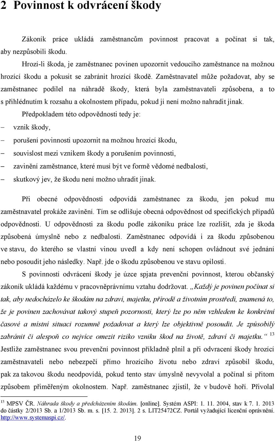 Zaměstnavatel můţe poţadovat, aby se zaměstnanec podílel na náhradě škody, která byla zaměstnavateli způsobena, a to s přihlédnutím k rozsahu a okolnostem případu, pokud ji není moţno nahradit jinak.