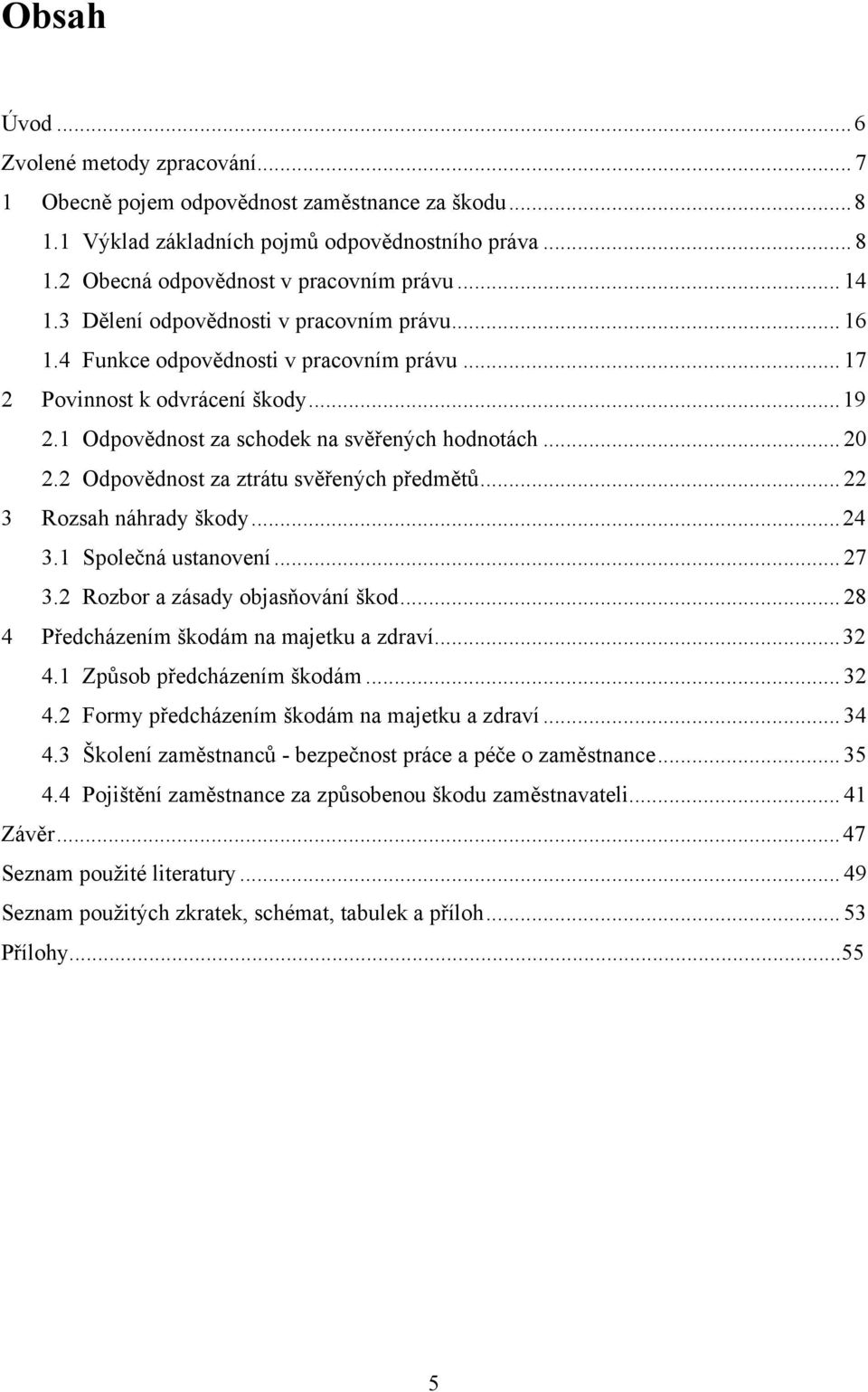 2 Odpovědnost za ztrátu svěřených předmětů... 22 3 Rozsah náhrady škody... 24 3.1 Společná ustanovení... 27 3.2 Rozbor a zásady objasňování škod... 28 4 Předcházením škodám na majetku a zdraví... 32 4.