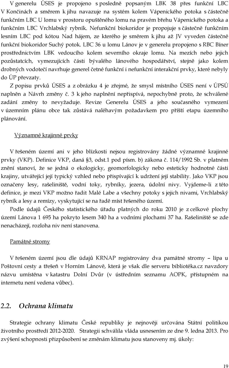 Nefunkční biokoridor je propojuje s částečně funkčním lesním LBC pod kótou Nad hájem, ze kterého je směrem k jihu až JV vyveden částečně funkční biokoridor Suchý potok.