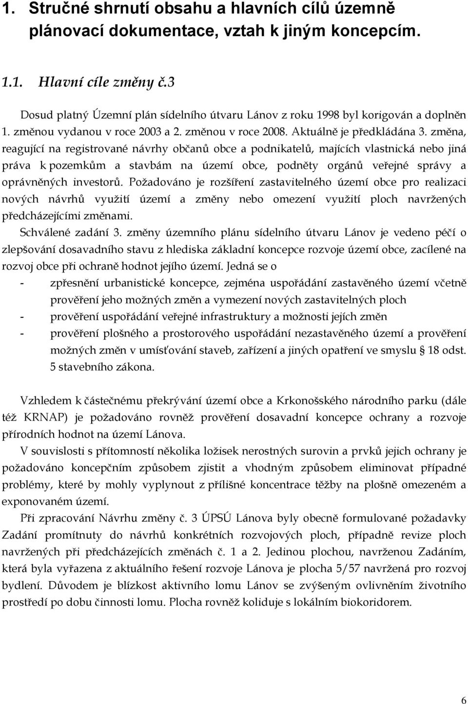 změna, reagující na registrované návrhy občanů obce a podnikatelů, majících vlastnická nebo jiná práva k pozemkům a stavbám na území obce, podněty orgánů veřejné správy a oprávněných investorů.