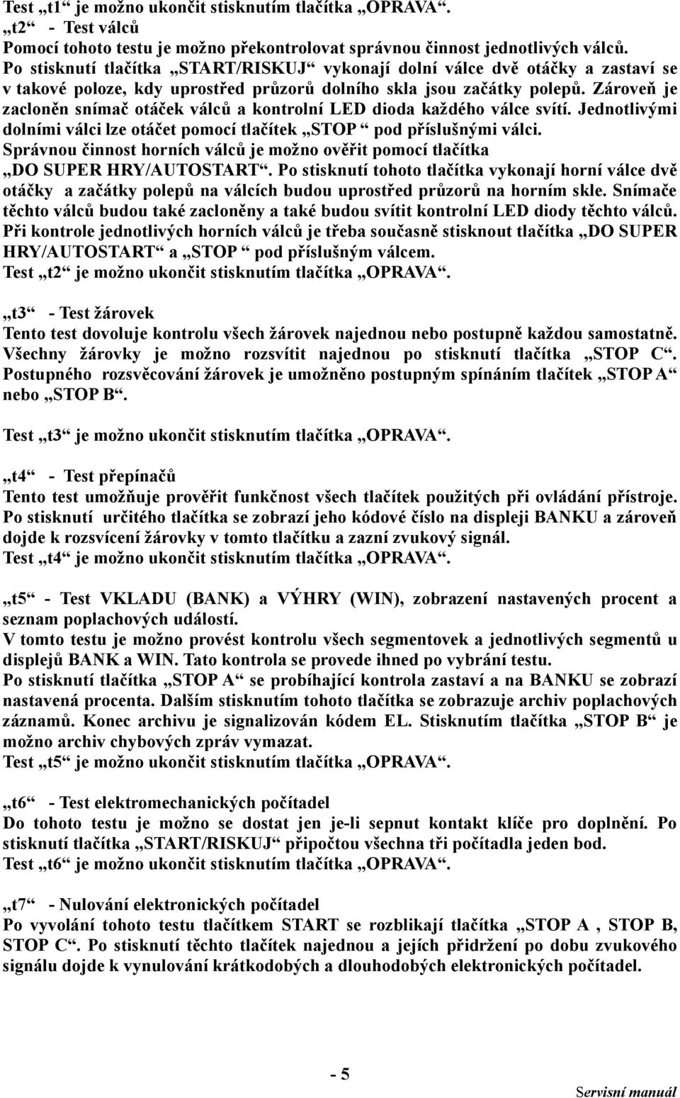 Zároveň je zacloněn snímač otáček válců a kontrolní LED dioda každého válce svítí. Jednotlivými dolními válci lze otáčet pomocí tlačítek STOP pod příslušnými válci.