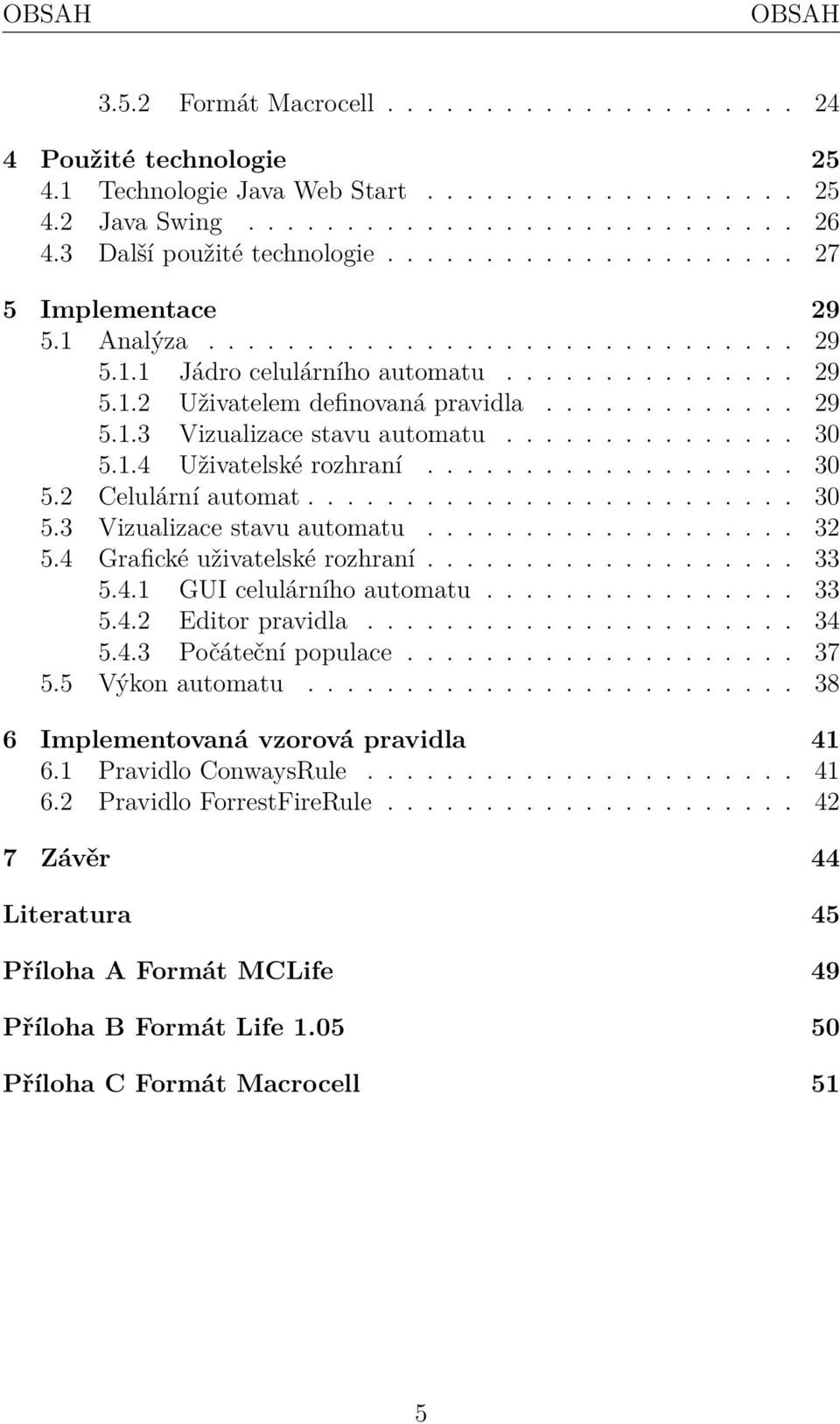 ............ 29 5.1.3 Vizualizace stavu automatu............... 30 5.1.4 Uživatelské rozhraní................... 30 5.2 Celulární automat......................... 30 5.3 Vizualizace stavu automatu................... 32 5.