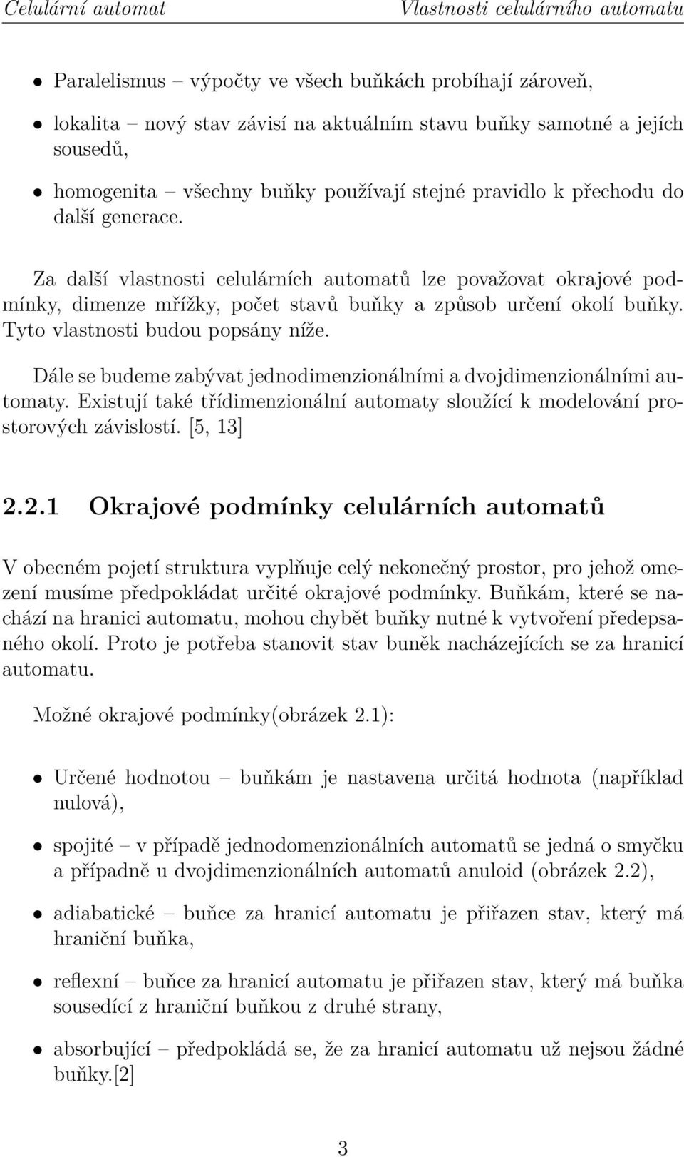 Za další vlastnosti celulárních automatů lze považovat okrajové podmínky, dimenze mřížky, počet stavů buňky a způsob určení okolí buňky. Tyto vlastnosti budou popsány níže.