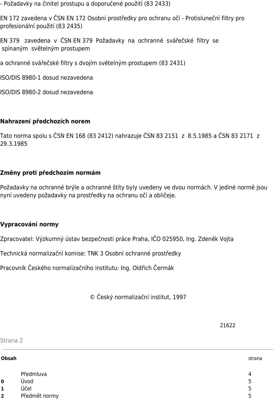 8980-2 dosud nezavedena Nahrazení předchozích norem Tato norma spolu s ČSN EN 168 (83 2412) nahrazuje ČSN 83 2151 z 8.5.1985 a ČSN 83 2171 z 29.3.1985 Změny proti předchozím normám Požadavky na ochranné brýle a ochranné štíty byly uvedeny ve dvou normách.