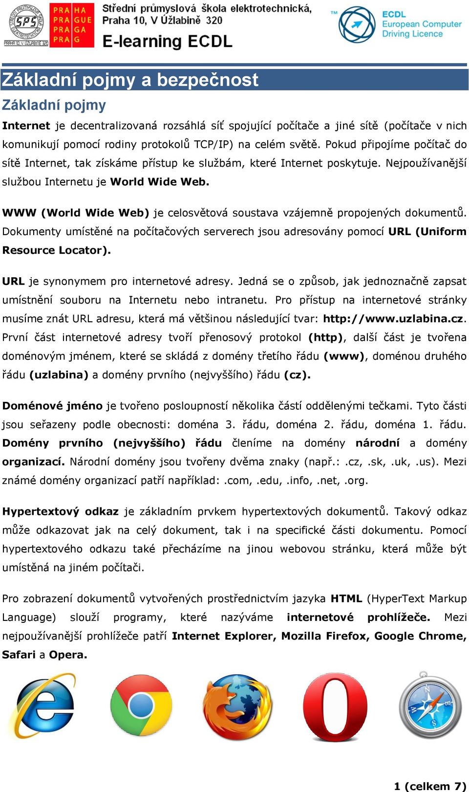 WWW (World Wide Web) je celosvětová soustava vzájemně propojených dokumentů. Dokumenty umístěné na počítačových serverech jsou adresovány pomocí URL (Uniform Resource Locator).