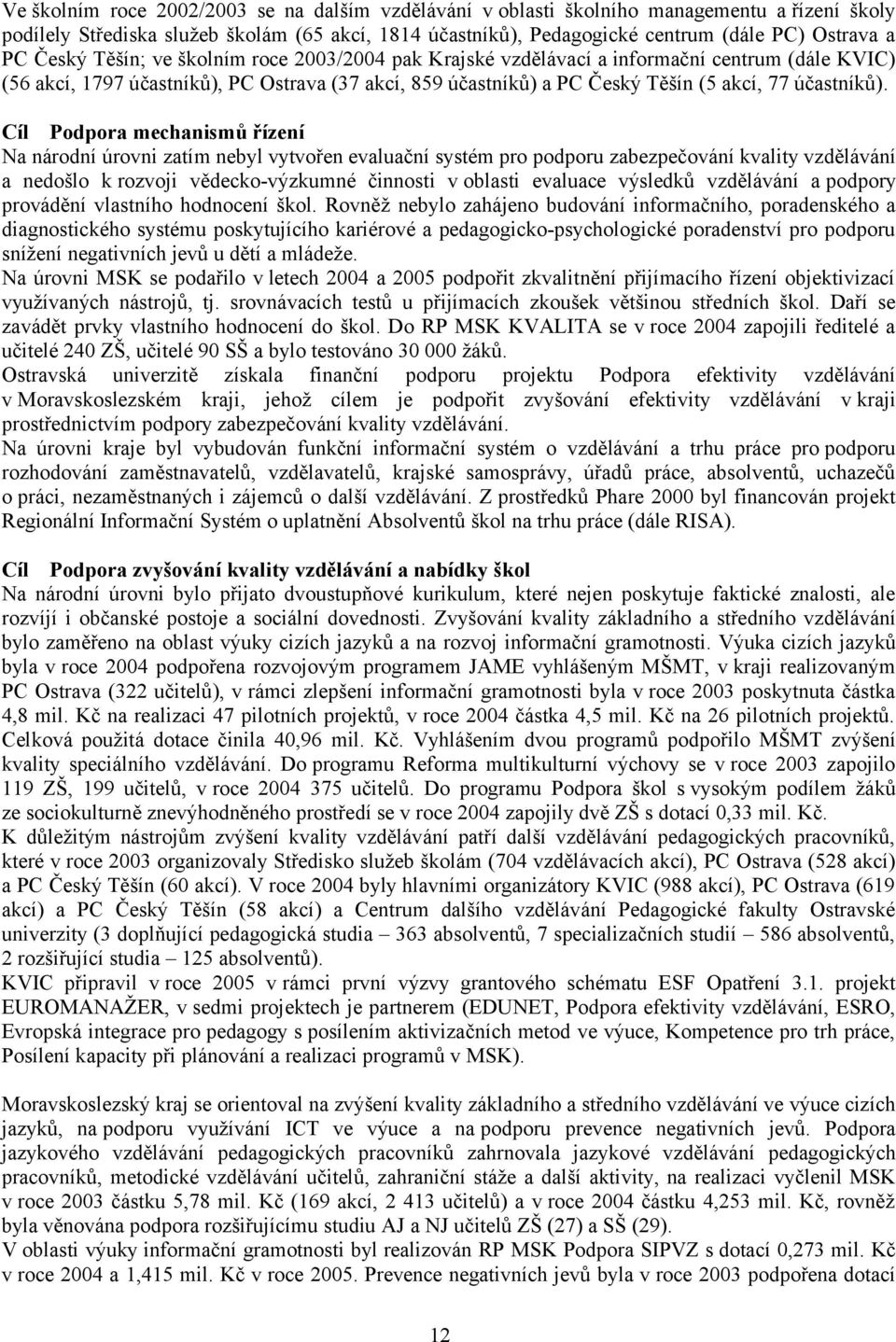 Cíl Podpora mechanismů řízení Na národní úrovni zatím nebyl vytvořen evaluační systém pro podporu zabezpečování kvality vzdělávání a nedošlo k rozvoji vědecko-výzkumné činnosti v oblasti evaluace