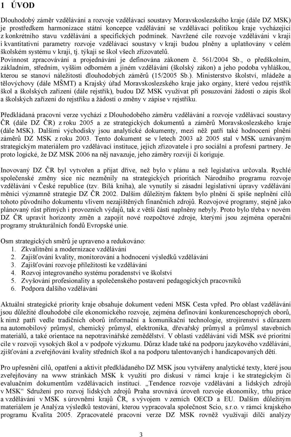 Navržené cíle rozvoje vzdělávání v kraji i kvantitativní parametry rozvoje vzdělávací soustavy v kraji budou plněny a uplatňovány v celém školském systému v kraji, tj.