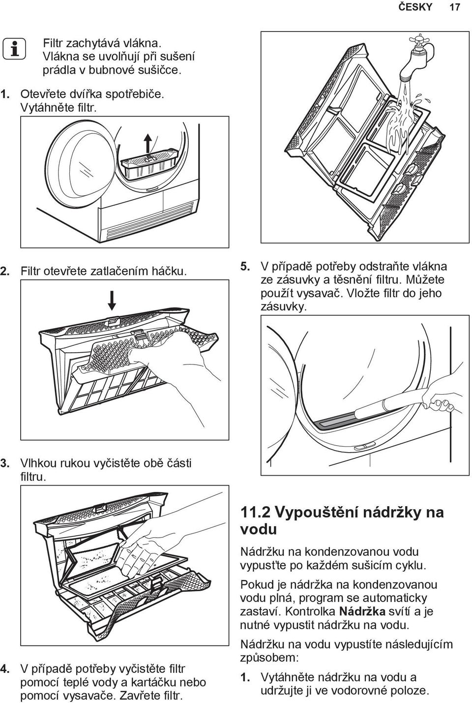 2 Vypouštění nádržky na vodu Nádržku na kondenzovanou vodu vypusťte po každém sušicím cyklu. Pokud je nádržka na kondenzovanou vodu plná, program se automaticky zastaví.