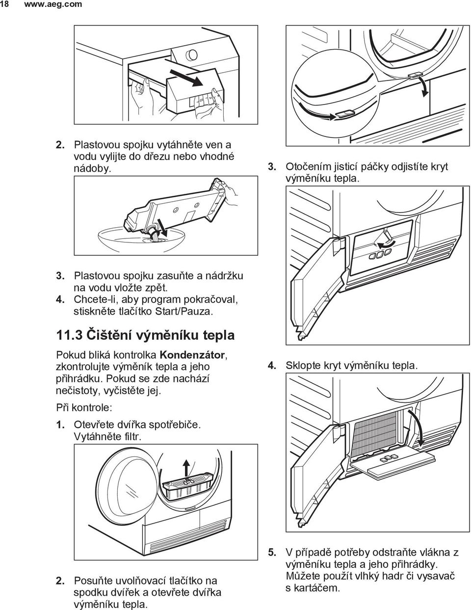Pokud se zde nachází nečistoty, vyčistěte jej. Při kontrole: 1. Otevřete dvířka spotřebiče. Vytáhněte filtr. 4. Sklopte kryt výměníku tepla. 2.