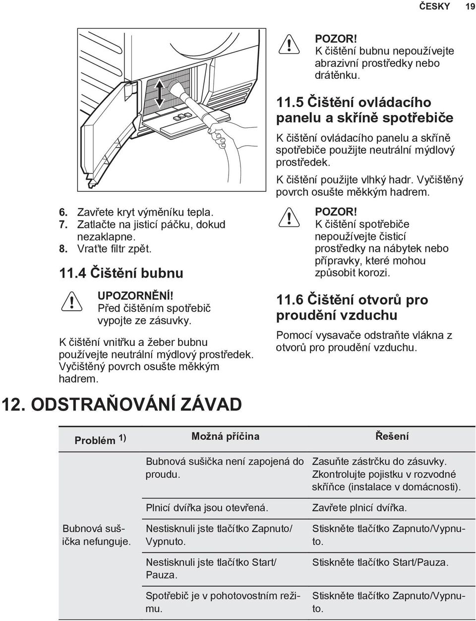 ODSTRAŇOVÁNÍ ZÁVAD 11.5 Čištění ovládacího panelu a skříně spotřebiče K čištění ovládacího panelu a skříně spotřebiče použijte neutrální mýdlový prostředek. K čištění použijte vlhký hadr.