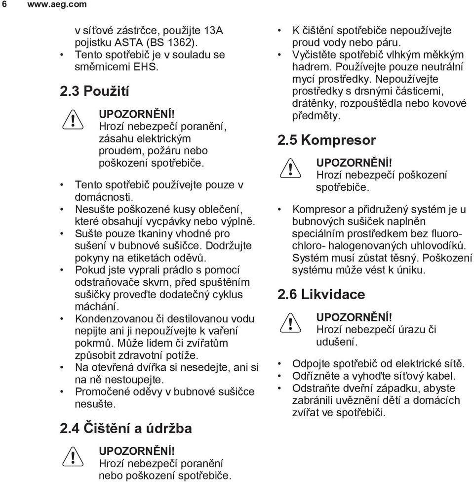 Nesušte poškozené kusy oblečení, které obsahují vycpávky nebo výplně. Sušte pouze tkaniny vhodné pro sušení v bubnové sušičce. Dodržujte pokyny na etiketách oděvů.