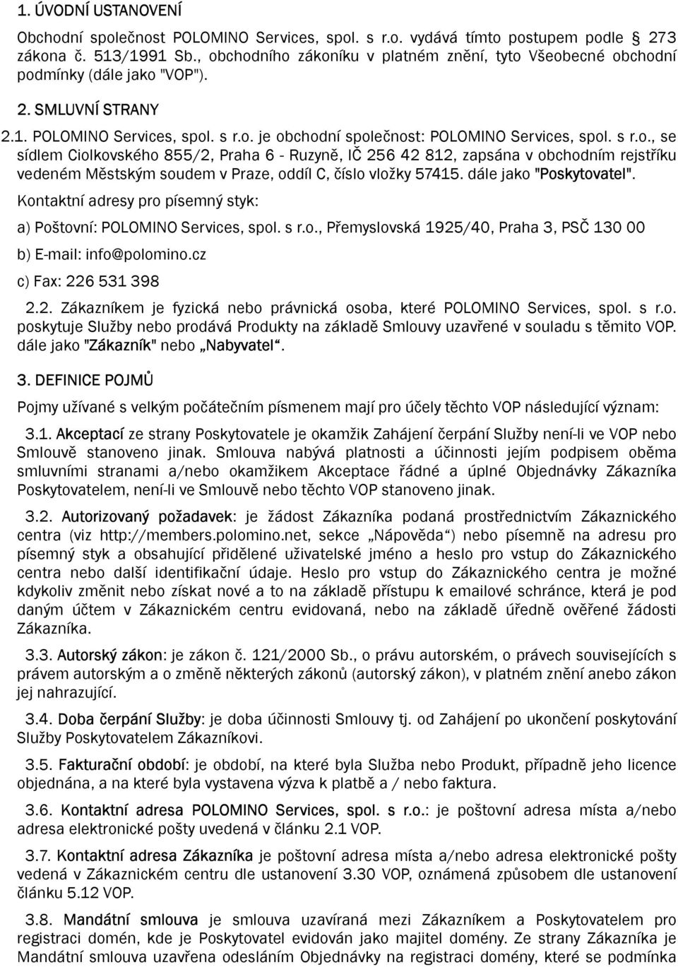 dále jako "Poskytovatel". Kontaktní adresy pro písemný styk: a) Poštovní: POLOMINO Services, spol. s r.o., Přemyslovská 1925/40, Praha 3, PSČ 130 00 b) E-mail: info@polomino.cz c) Fax: 226 531 398 2.