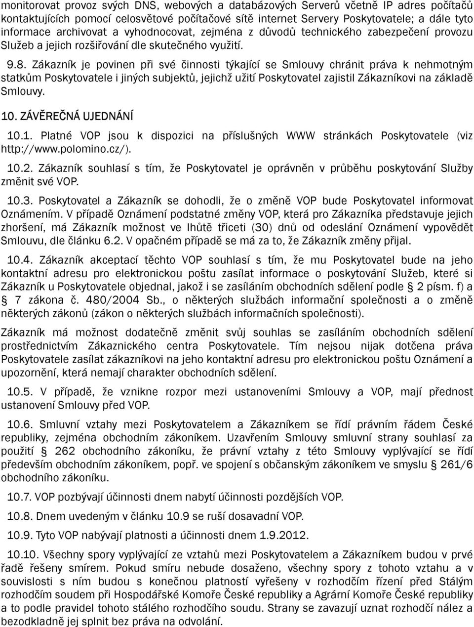 Zákazník je povinen při své činnosti týkající se Smlouvy chránit práva k nehmotným statkům Poskytovatele i jiných subjektů, jejichž užití Poskytovatel zajistil Zákazníkovi na základě Smlouvy. 10.