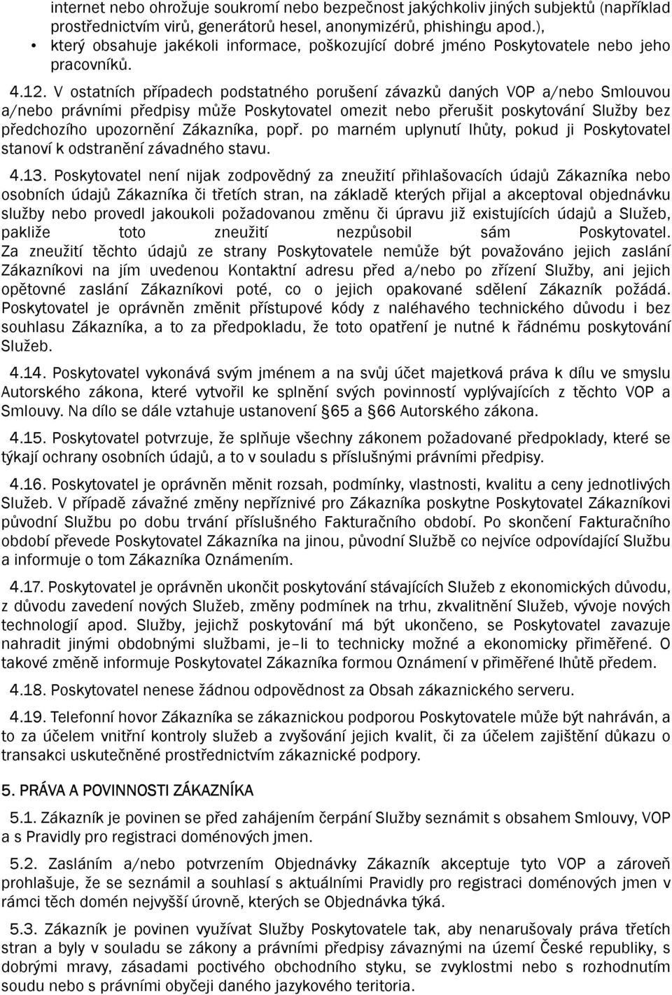 V ostatních případech podstatného porušení závazků daných VOP a/nebo Smlouvou a/nebo právními předpisy může Poskytovatel omezit nebo přerušit poskytování Služby bez předchozího upozornění Zákazníka,