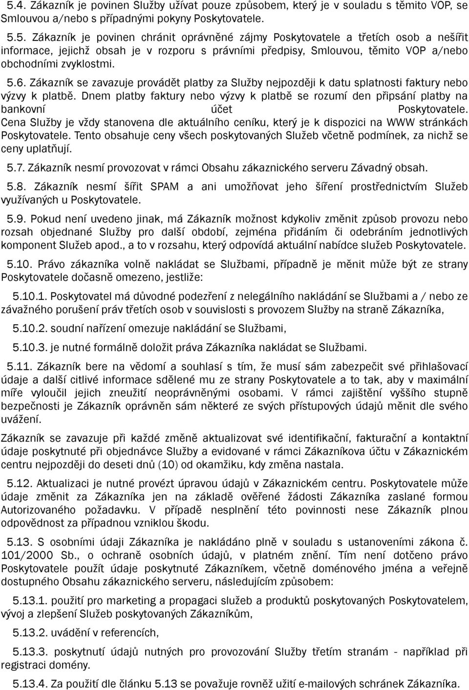 Dnem platby faktury nebo výzvy k platbě se rozumí den připsání platby na bankovní účet Poskytovatele.