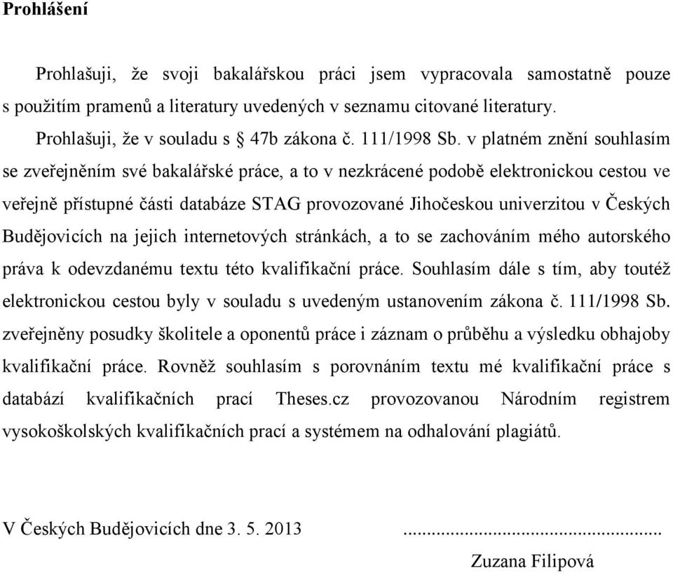 v platném znění souhlasím se zveřejněním své bakalářské práce, a to v nezkrácené podobě elektronickou cestou ve veřejně přístupné části databáze STAG provozované Jihočeskou univerzitou v Českých