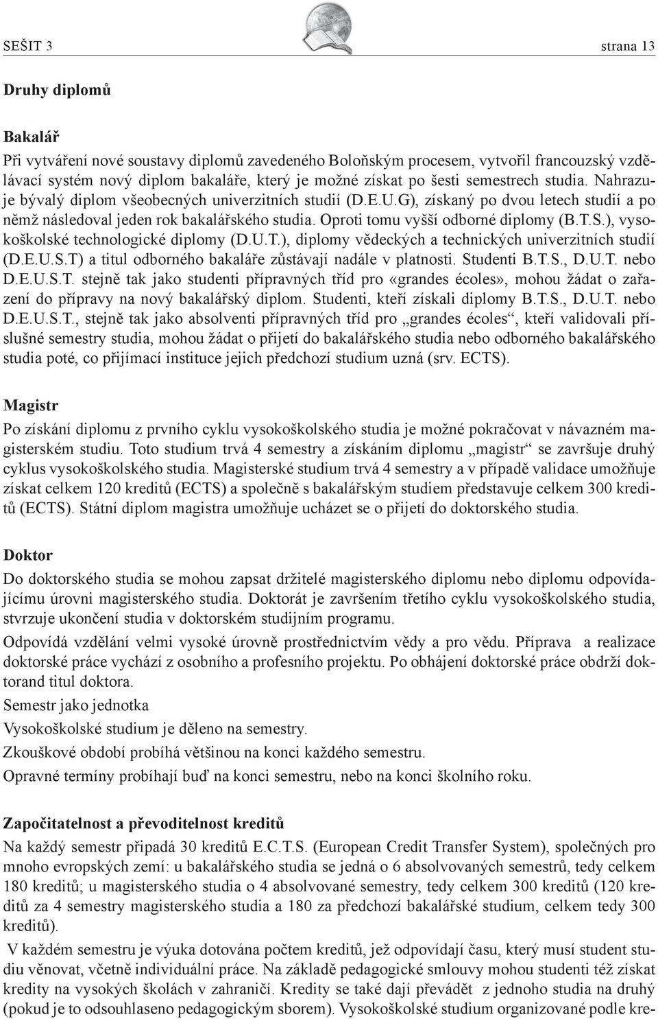 Oproti tomu vyšší odborné diplomy (B.T.S.), vysokoškolské technologické diplomy (D.U.T.), diplomy vědeckých a technických univerzitních studií (D.E.U.S.T) a titul odborného bakaláře zůstávají nadále v platnosti.