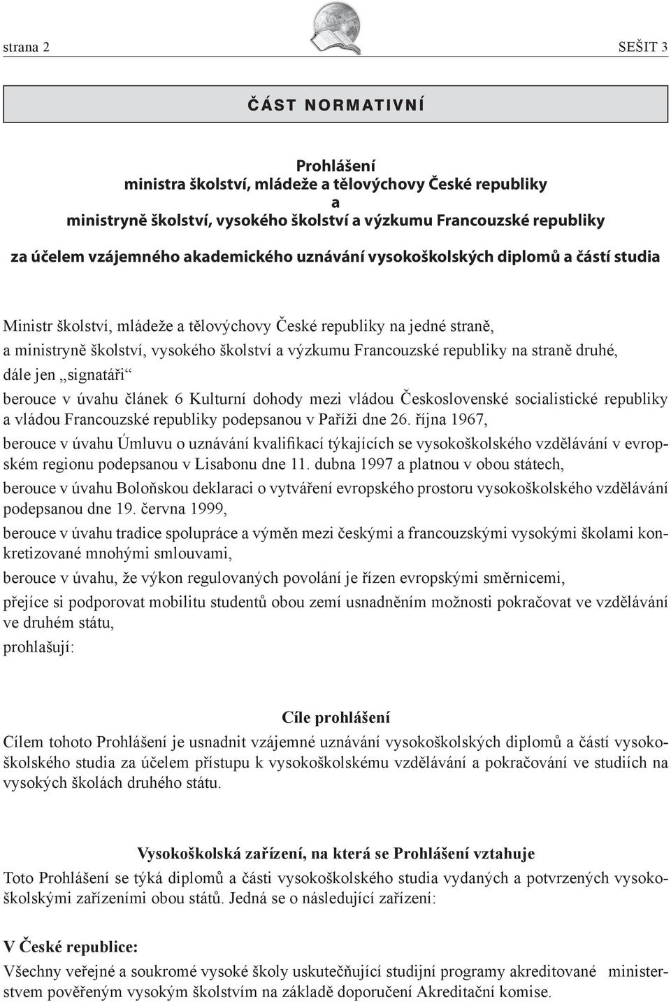 republiky na straně druhé, dále jen signatáři berouce v úvahu článek 6 Kulturní dohody mezi vládou Československé socialistické republiky a vládou Francouzské republiky podepsanou v Paříži dne 26.