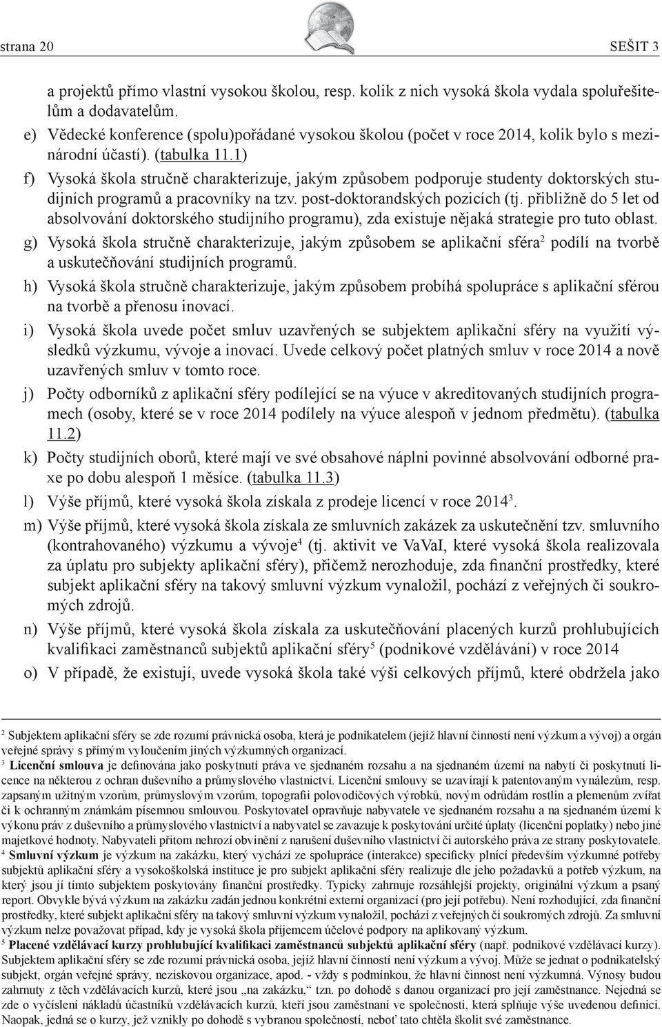 1) f) Vysoká škola stručně charakterizuje, jakým způsobem podporuje studenty doktorských studijních programů a pracovníky na tzv. post-doktorandských pozicích (tj.