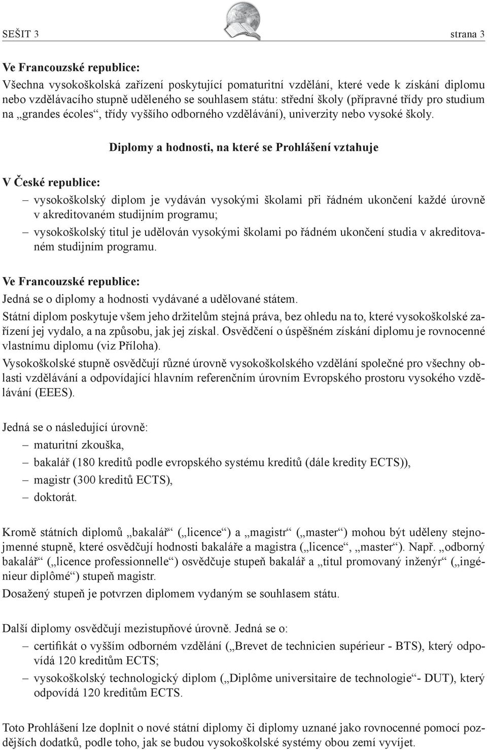 Diplomy a hodnosti, na které se Prohlášení vztahuje V České republice: vysokoškolský diplom je vydáván vysokými školami při řádném ukončení každé úrovně v akreditovaném studijním programu;