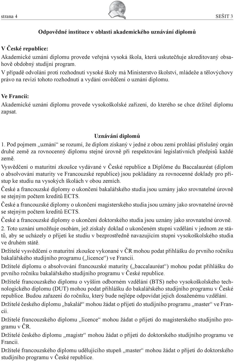 Ve Francii: Akademické uznání diplomu provede vysokoškolské zařízení, do kterého se chce držitel diplomu zapsat. Uznávání diplomů 1.