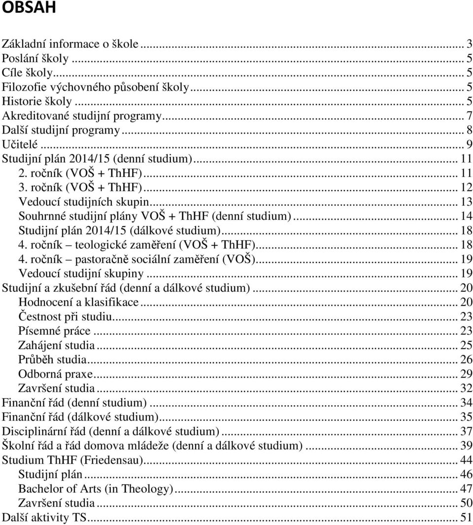 .. 4 Studijní plán 04/5 (dálkové studium)... 8 4. ročník teologické zaměření (VOŠ + ThHF)... 8 4. ročník pastoračně sociální zaměření (VOŠ)... 9 Vedoucí studijní skupiny.