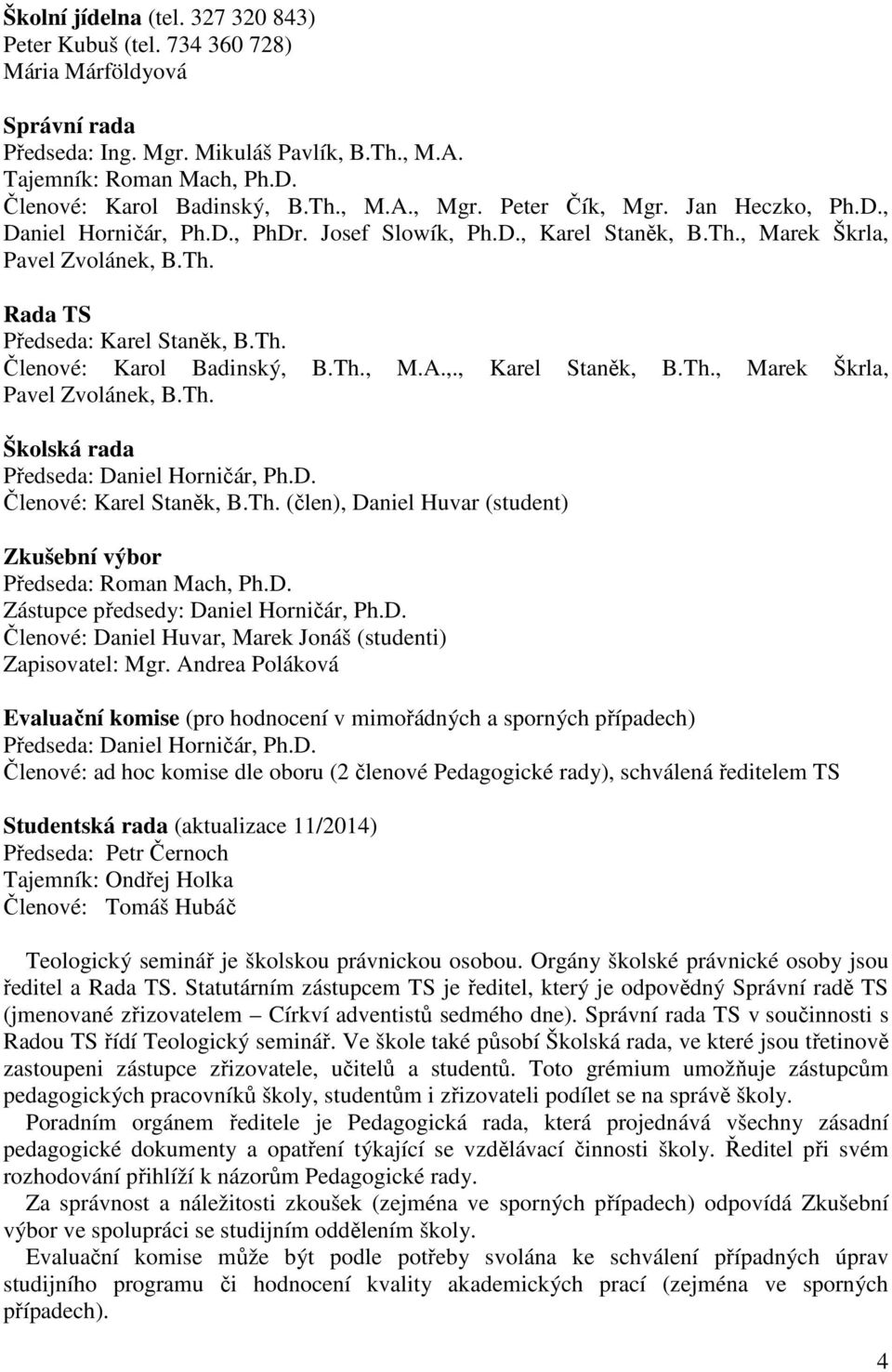 Th., M.A.,., Karel Staněk, B.Th., Marek Škrla, Pavel volánek, B.Th. Školská rada Předseda: Daniel Horničár, Ph.D. Členové: Karel Staněk, B.Th. (člen), Daniel Huvar (student) kušební výbor Předseda: Roman Mach, Ph.