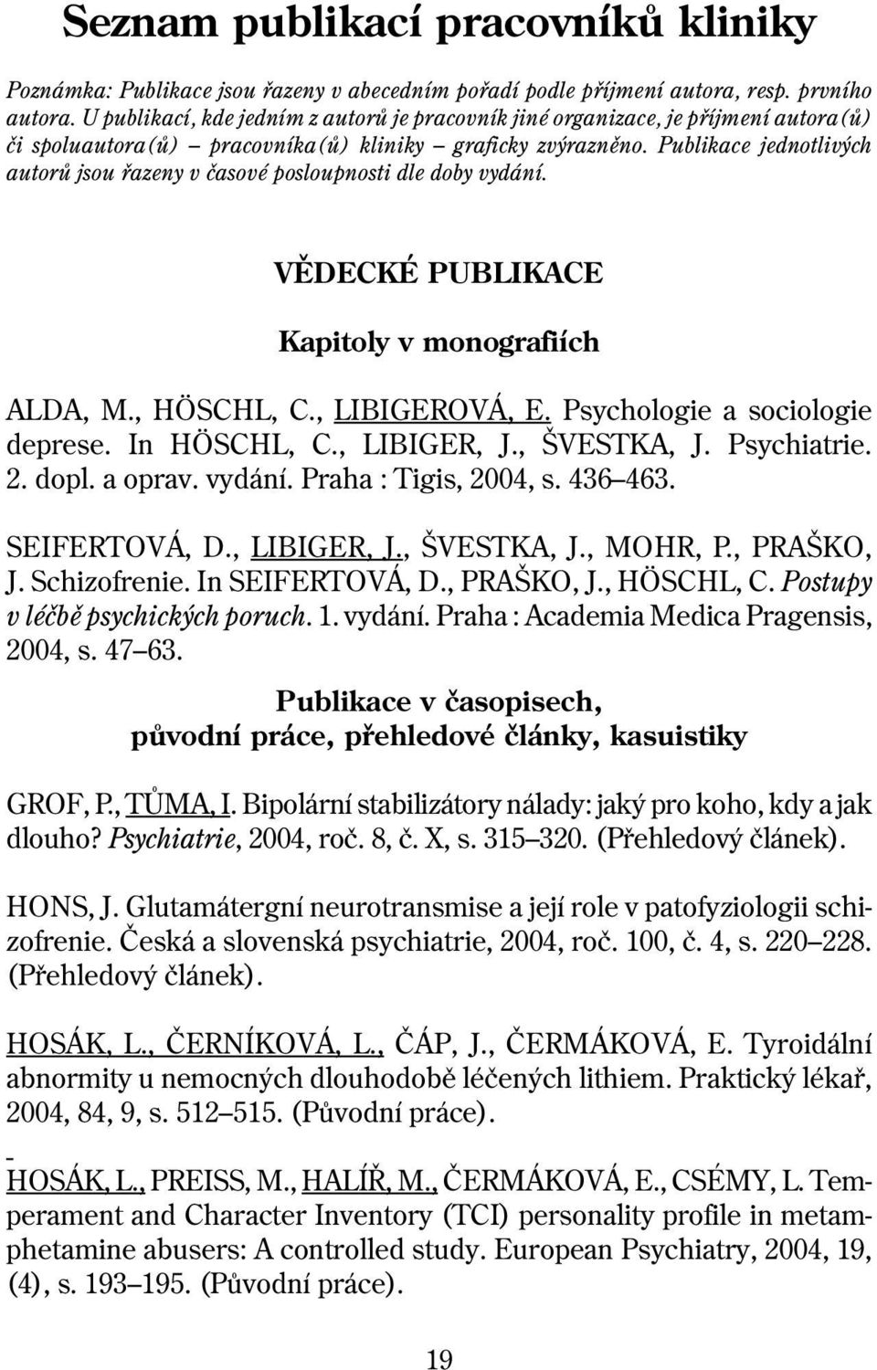 Publikace jednotlivých autorů jsou řazeny v časové posloupnosti dle doby vydání. VÌDECKÉ PUBLIKACE Kapitoly v monografiích ALDA, M., HÖSCHL, C., LIBIGEROVÁ, E. Psychologie a sociologie deprese.