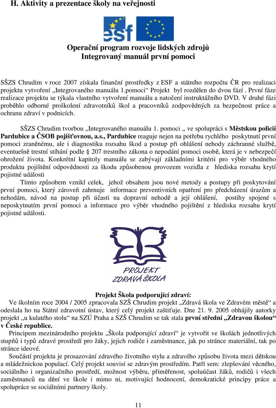 V druhé fázi proběhlo odborné proškolení zdravotníků škol a pracovníků zodpovědných za bezpečnost práce a ochranu zdraví v podnicích. SŠZS Chrudim tvorbou Integrovaného manuálu 1.