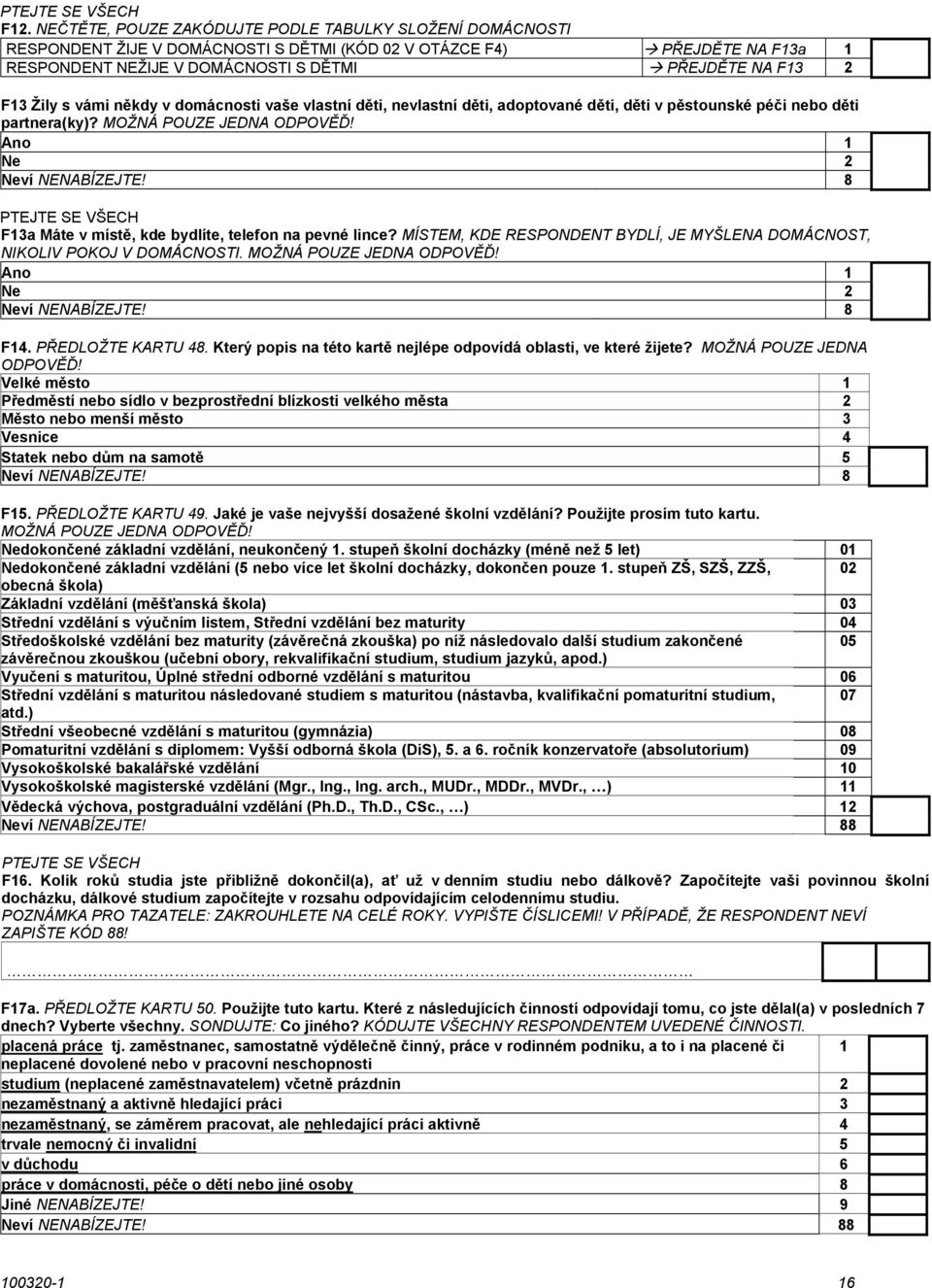 MÍSTEM, KDE RESPONDENT BYDLÍ, JE MYŠLENA DOMÁCNOST, NIKOLIV POKOJ V DOMÁCNOSTI. Ano Ne 2 F4. PŘEDLOŽTE KARTU 48. Který popis na této kartě nejlépe odpovídá oblasti, ve které žijete?