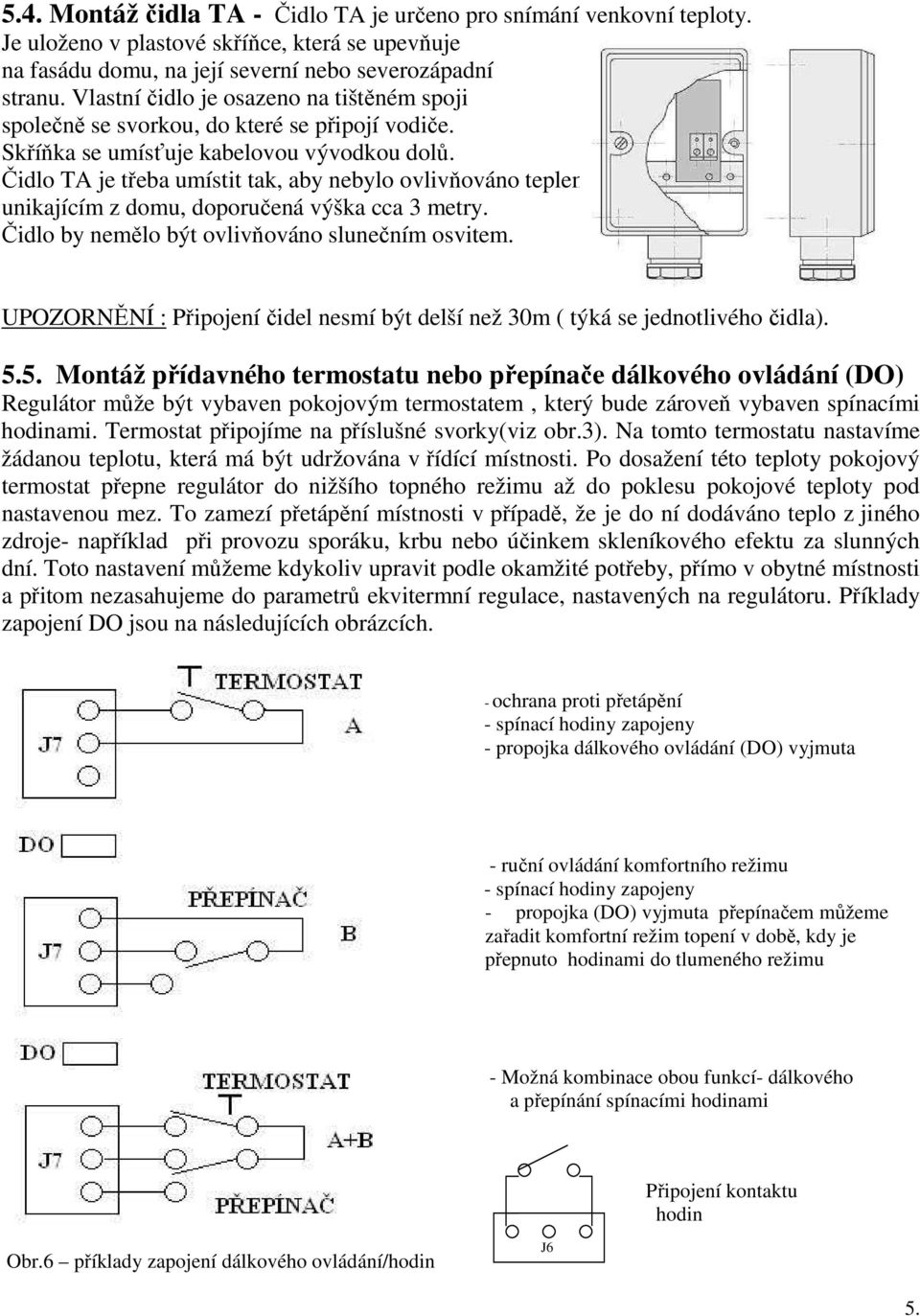 Čidlo TA je třeba umístit tak, aby nebylo ovlivňováno teplem, unikajícím z domu, doporučená výška cca 3 metry. Čidlo by nemělo být ovlivňováno slunečním osvitem.