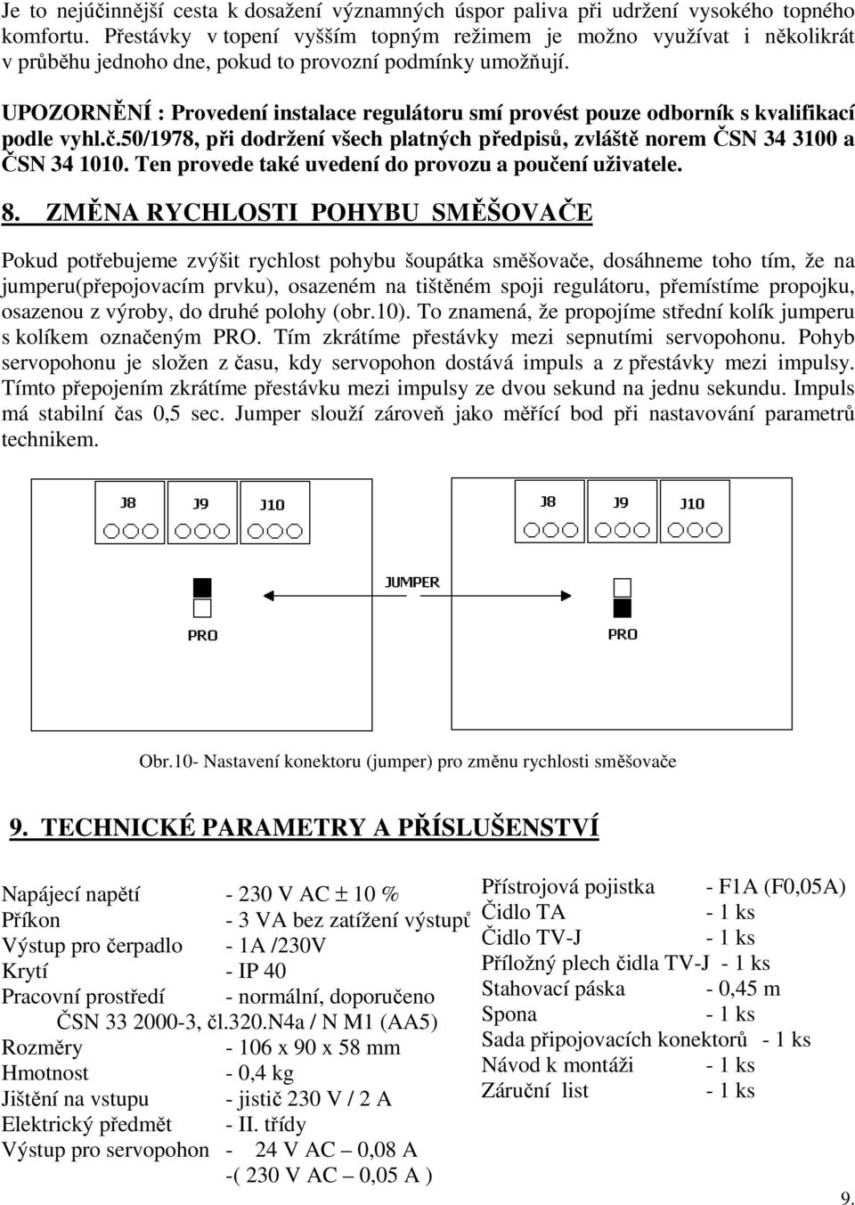 UPOZORNĚNÍ : Provedení instalace regulátoru smí provést pouze odborník s kvalifikací podle vyhl.č.50/1978, při dodržení všech platných předpisů, zvláště norem ČSN 34 3100 a ČSN 34 1010.