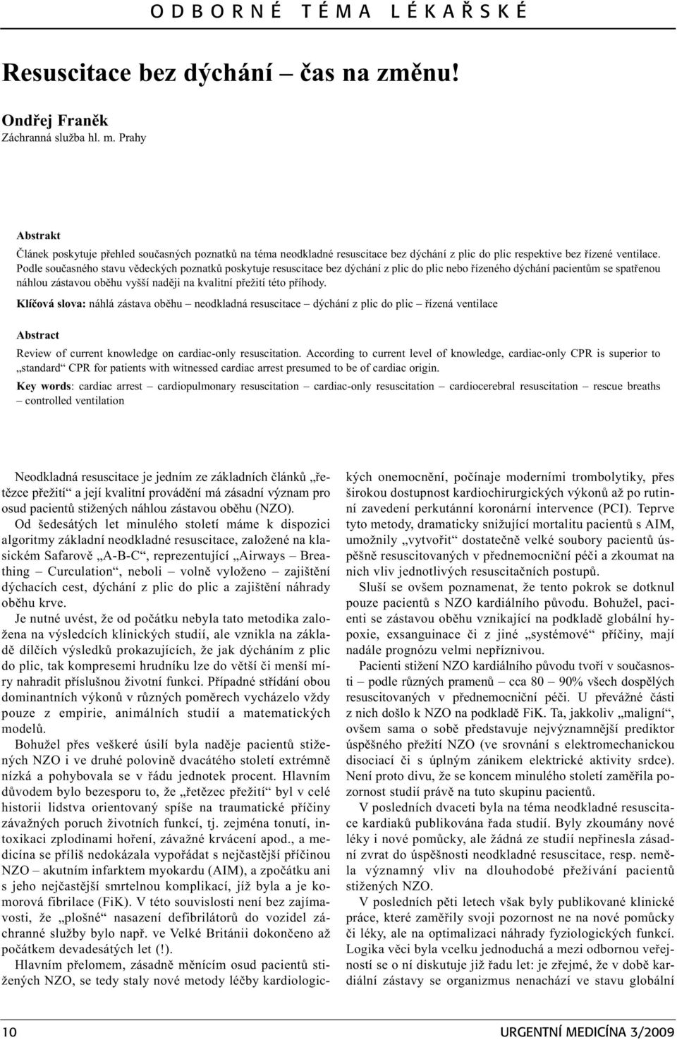 Podle souèasného stavu vìdeckých poznatkù poskytuje resuscitace bez dýchání z plic do plic nebo øízeného dýchání pacientùm se spatøenou náhlou zástavou obìhu vyšší nadìji na kvalitní pøežití této