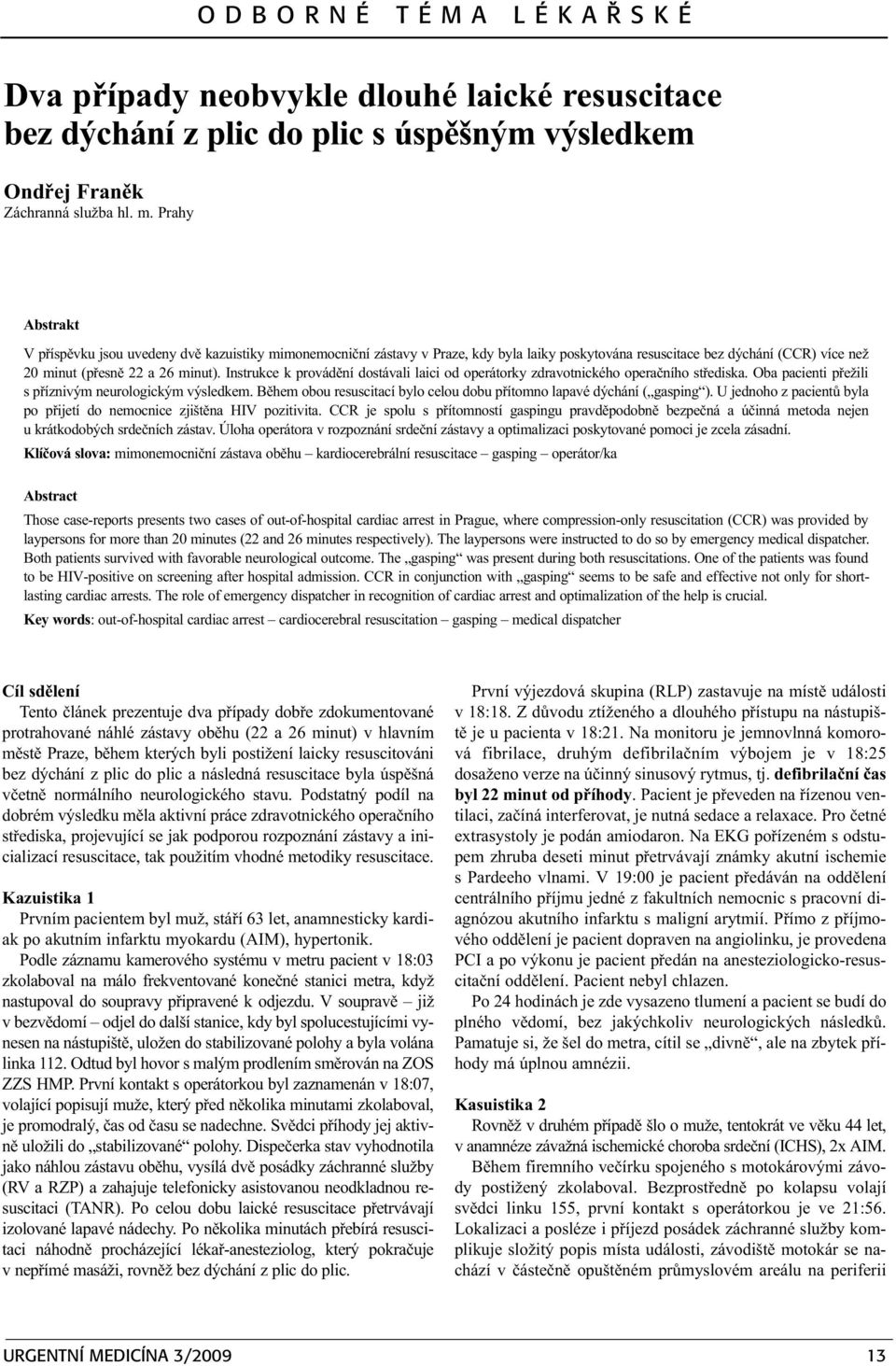 Instrukce k provádìní dostávali laici od operátorky zdravotnického operaèního støediska. Oba pacienti pøežili s pøíznivým neurologickým výsledkem.