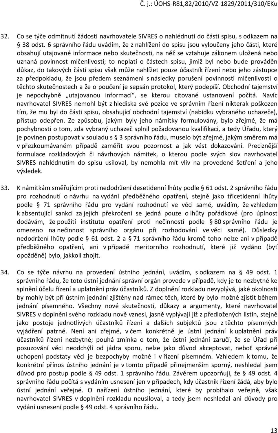 to neplatí o částech spisu, jimiž byl nebo bude prováděn důkaz, do takových částí spisu však může nahlížet pouze účastník řízení nebo jeho zástupce za předpokladu, že jsou předem seznámeni s následky