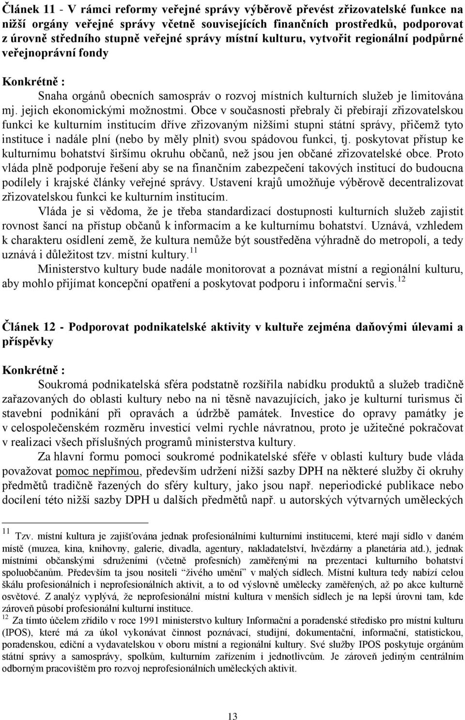 Obce v současnosti přebraly či přebírají zřizovatelskou funkci ke kulturním institucím dříve zřizovaným nižšími stupni státní správy, přičemž tyto instituce i nadále plní (nebo by měly plnit) svou