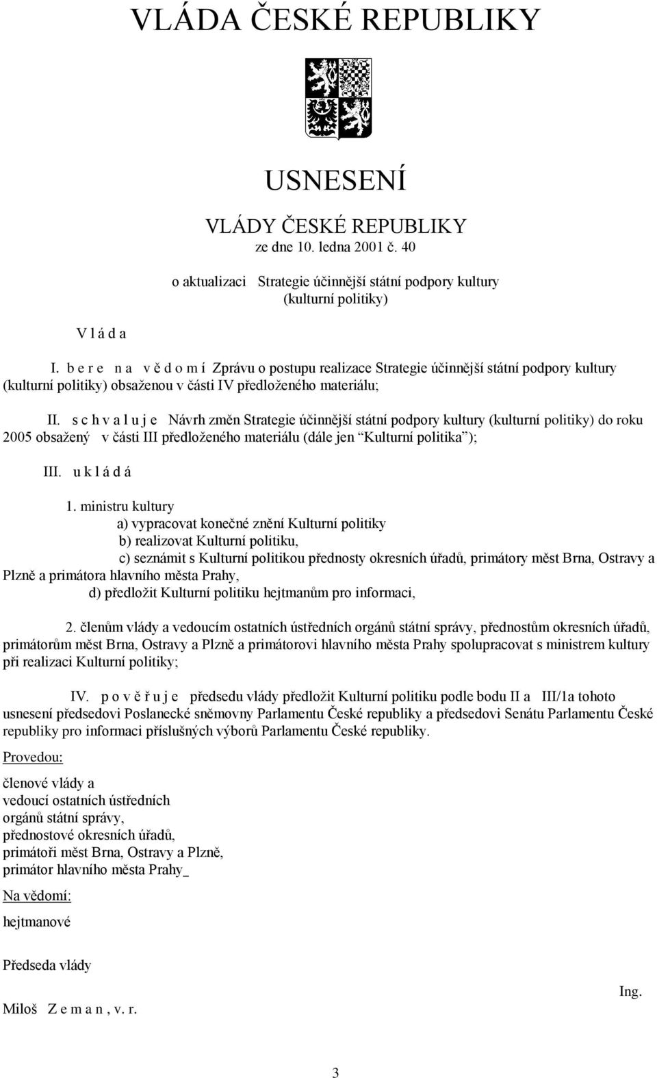 s c h v a l u j e Návrh změn Strategie účinnější státní podpory kultury (kulturní politiky) do roku 2005 obsažený v části III předloženého materiálu (dále jen Kulturní politika ); III. u k l á d á 1.