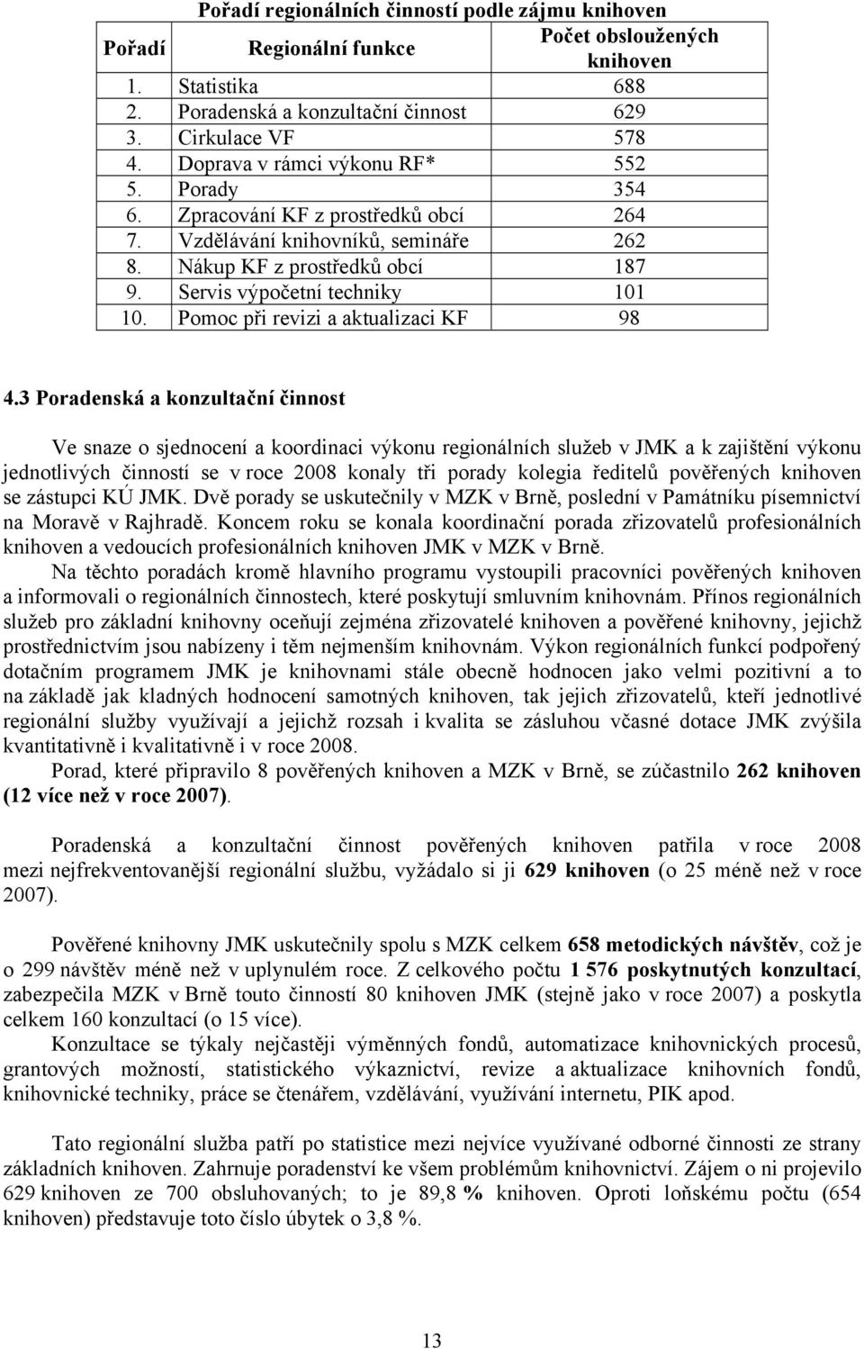 3 Poradenská a konzultační činnost Ve snaze o sjednocení a koordinaci výkonu regionálních služeb v JMK a k zajištění výkonu jednotlivých činností se v roce 2008 konaly tři porady kolegia ředitelů