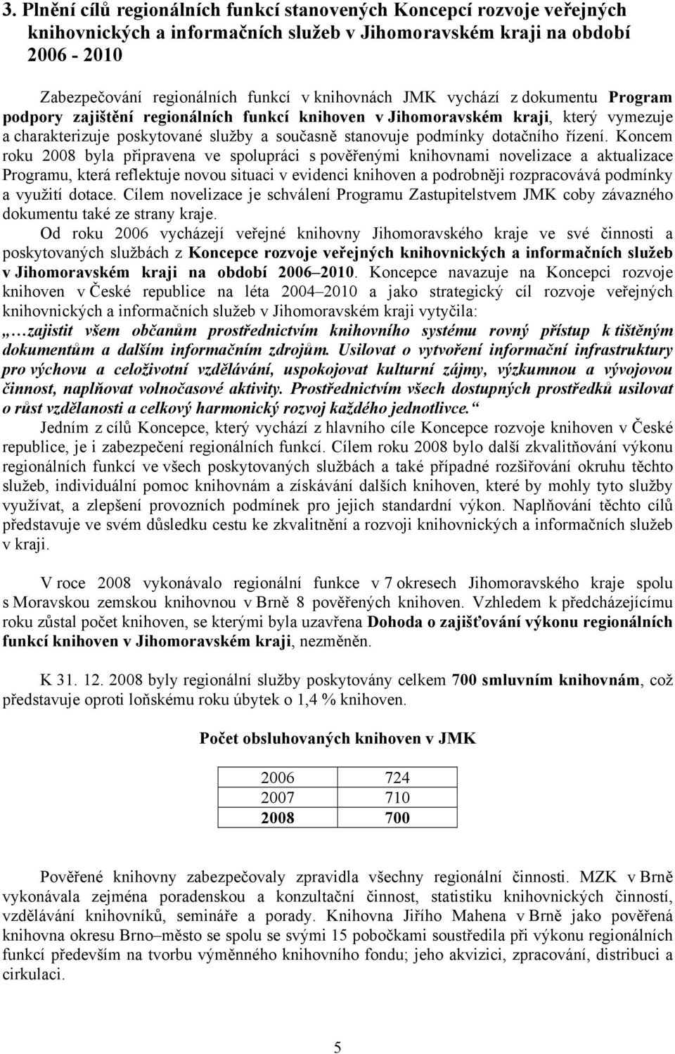 Koncem roku 2008 byla připravena ve spolupráci s pověřenými knihovnami novelizace a aktualizace Programu, která reflektuje novou situaci v evidenci a podrobněji rozpracovává podmínky a využití dotace.