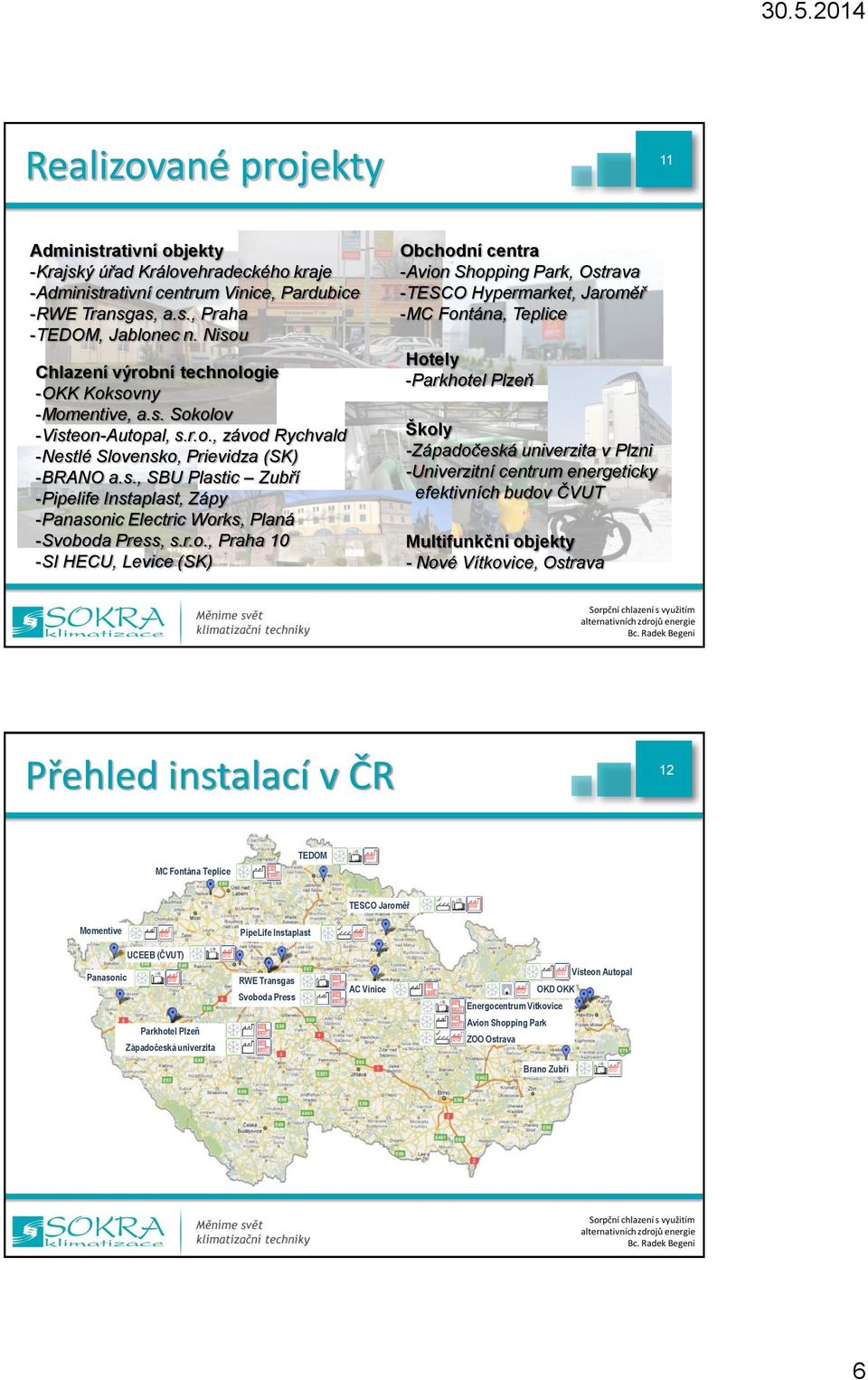 r.o., Praha 10 -SI HECU, Levice (SK) Obchodní centra -Avion Shopping Park, Ostrava -TESCO Hypermarket, Jaroměř -MC Fontána, Teplice Hotely -Parkhotel Plzeň Školy -Západočeská univerzita v Plzni