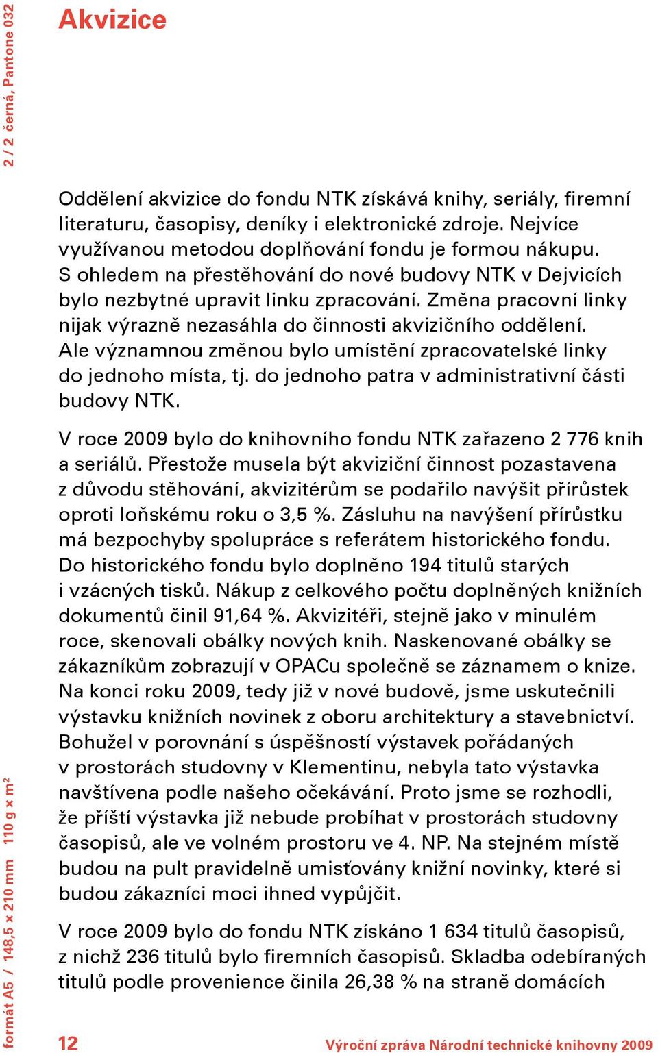 Změna pracovní linky nijak výrazně nezasáhla do činnosti akvizičního oddělení. Ale významnou změnou bylo umístění zpracovatelské linky do jednoho místa, tj.