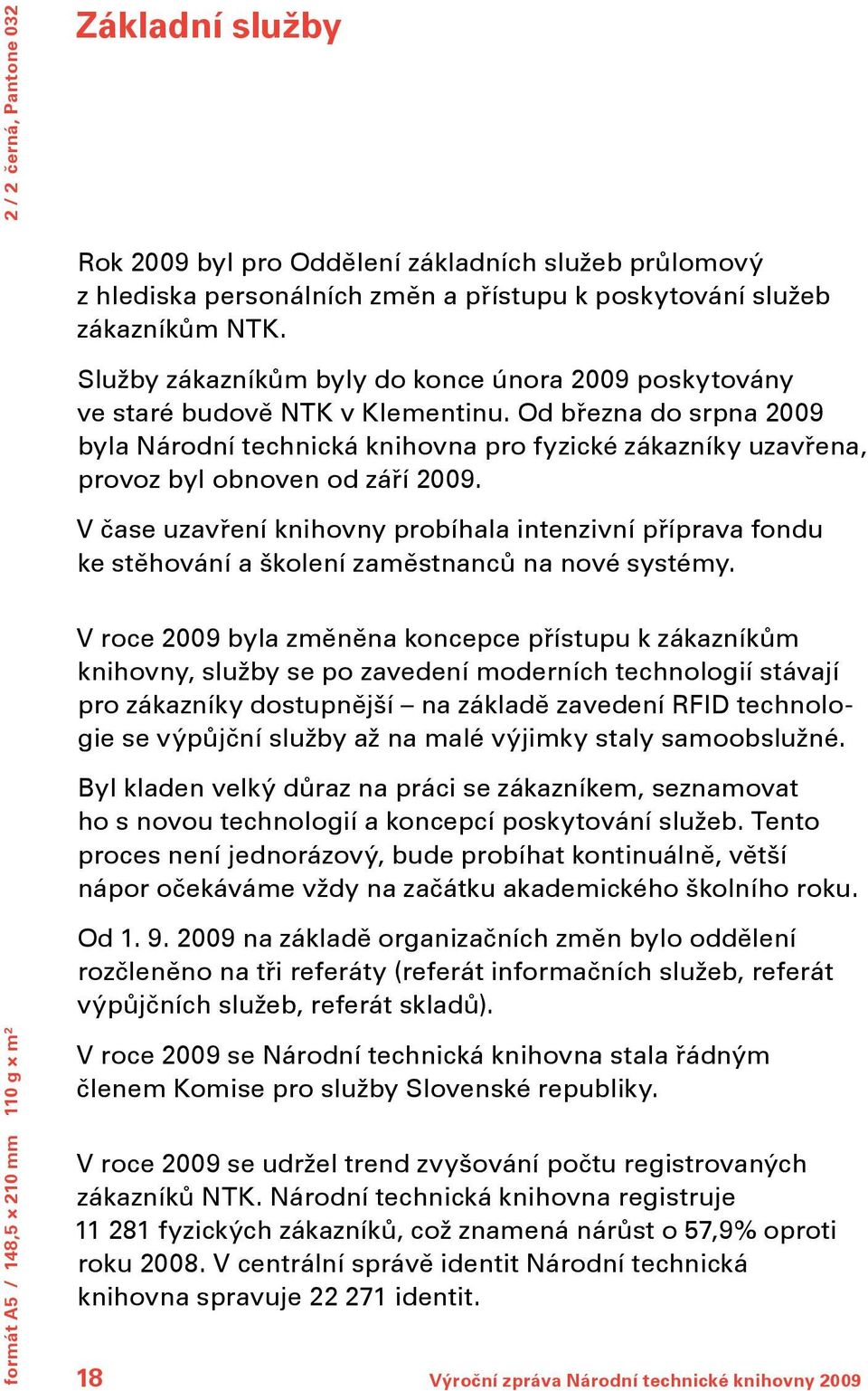 Od března do srpna 2009 byla Národní technická knihovna pro fyzické zákazníky uzavřena, provoz byl obnoven od září 2009.