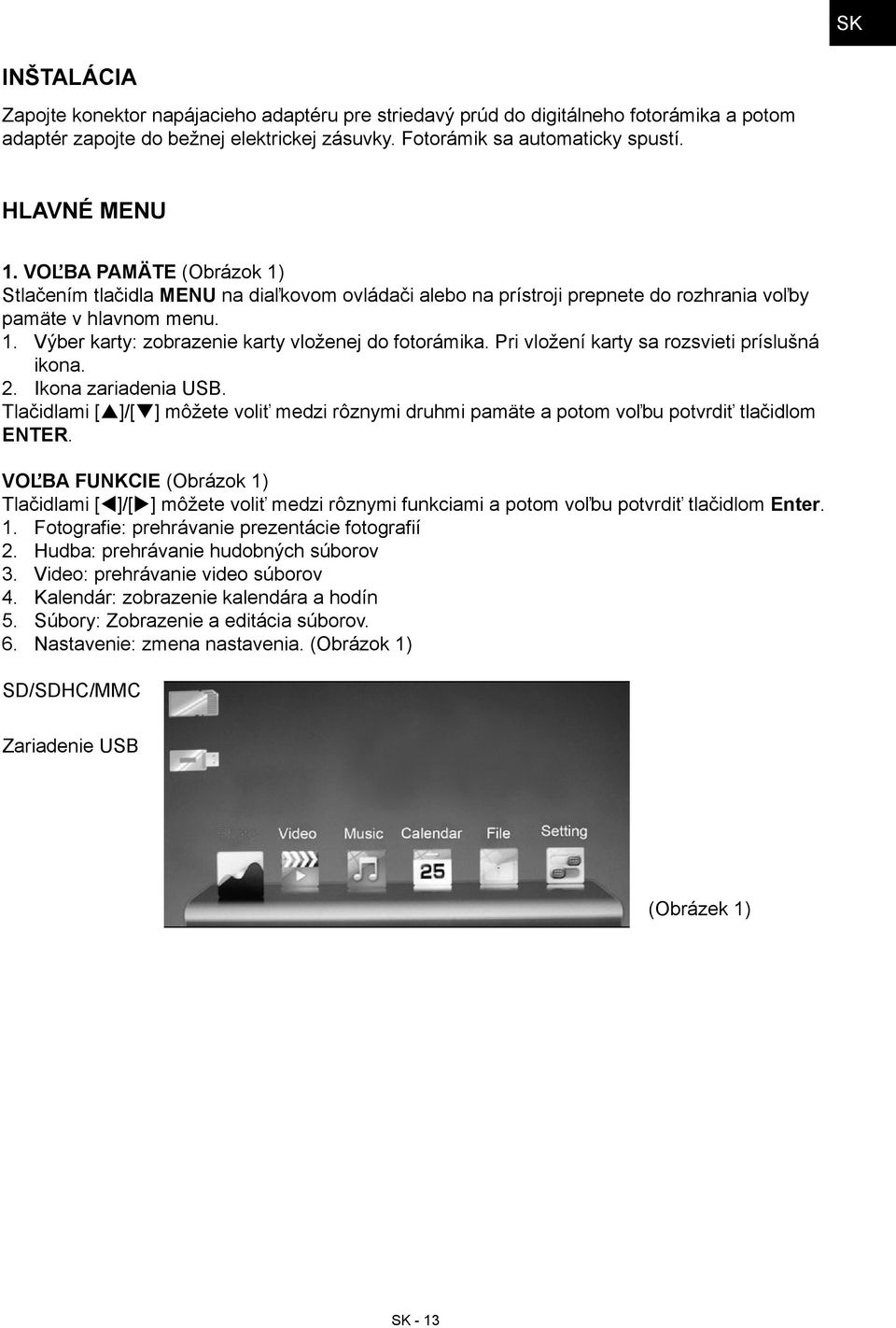 Pri vložení karty sa rozsvieti príslušná ikona. 2. Ikona zariadenia USB. Tlačidlami [p]/[q] môžete voliť medzi rôznymi druhmi pamäte a potom voľbu potvrdiť tlačidlom ENTER.