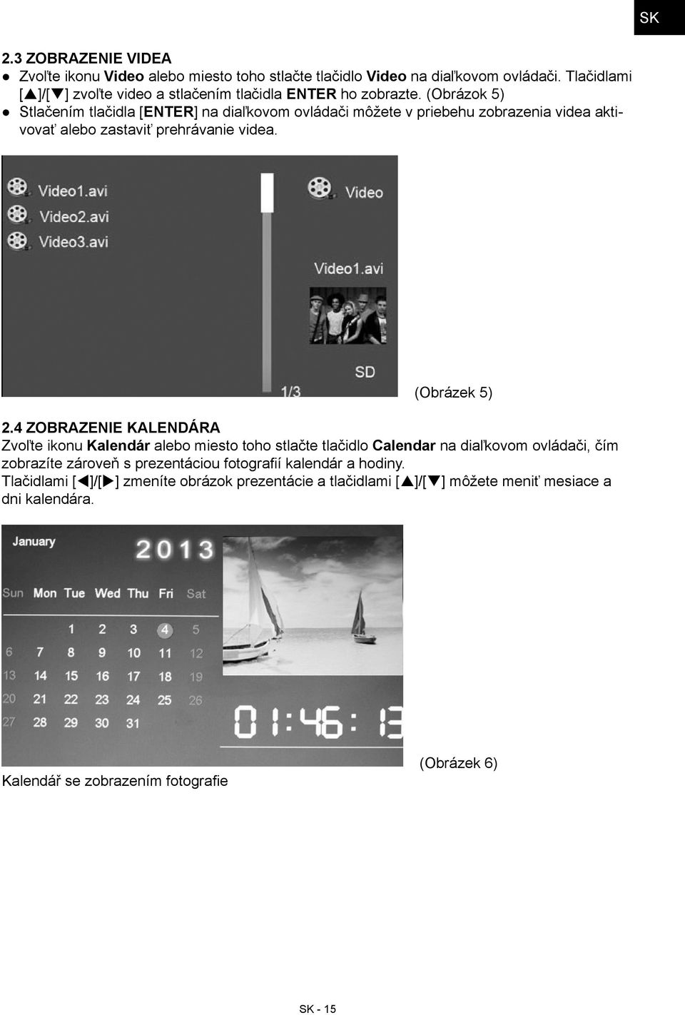 (Obrázok 5) Stlačením tlačidla [ENTER] na diaľkovom ovládači môžete v priebehu zobrazenia videa aktivovať alebo zastaviť prehrávanie videa. (Obrázek 5) 2.