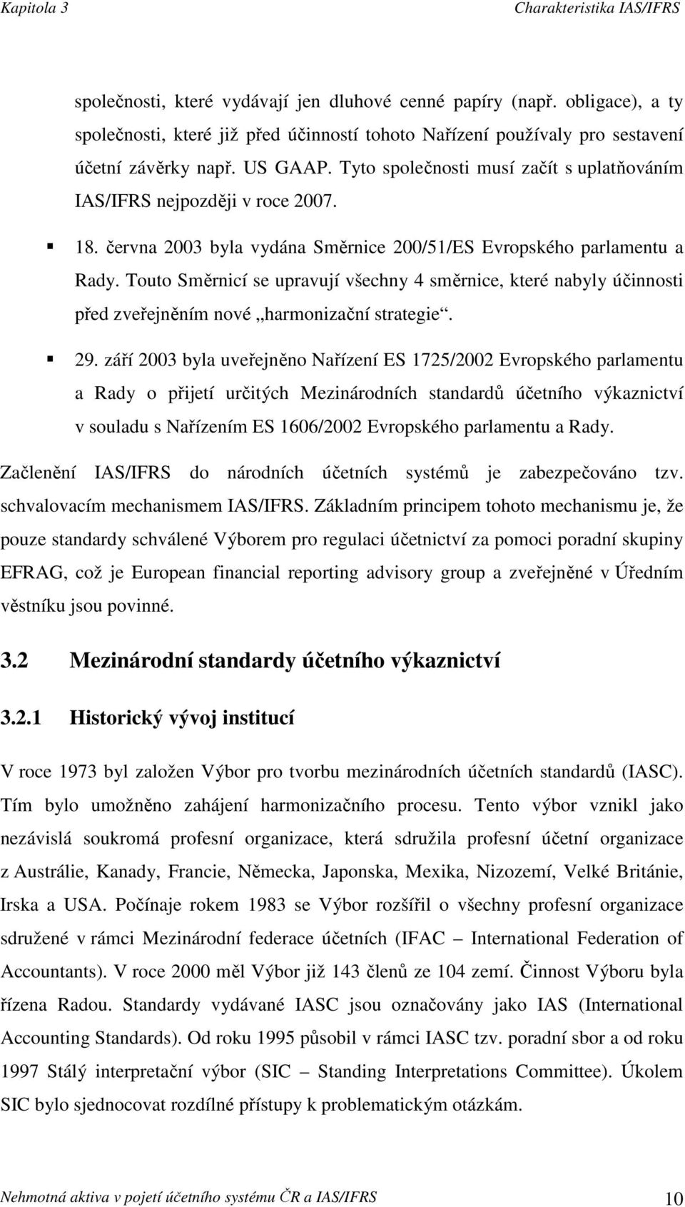 18. června 2003 byla vydána Směrnice 200/51/ES Evropského parlamentu a Rady. Touto Směrnicí se upravují všechny 4 směrnice, které nabyly účinnosti před zveřejněním nové harmonizační strategie. 29.