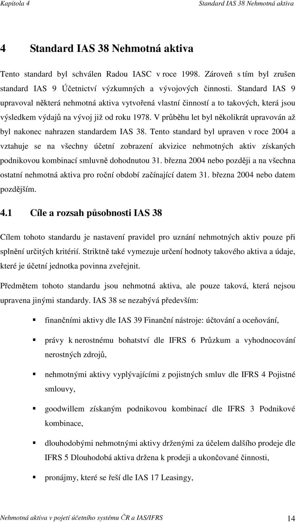 Standard IAS 9 upravoval některá nehmotná aktiva vytvořená vlastní činností a to takových, která jsou výsledkem výdajů na vývoj již od roku 1978.