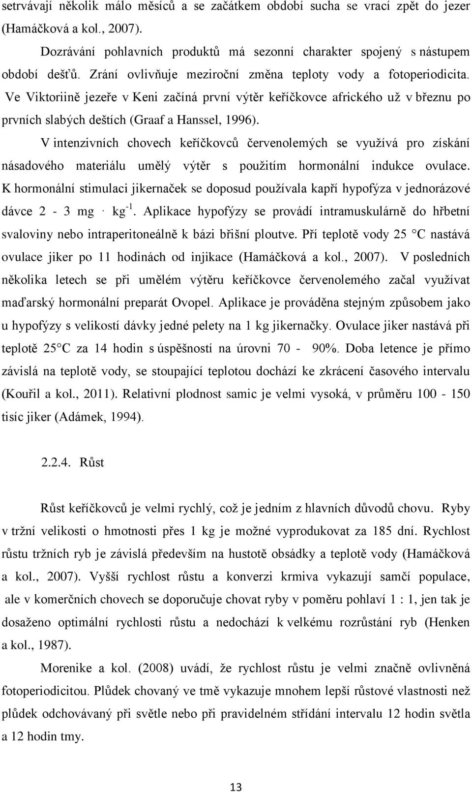 V intenzivních chovech keříčkovců červenolemých se využívá pro získání násadového materiálu umělý výtěr s použitím hormonální indukce ovulace.