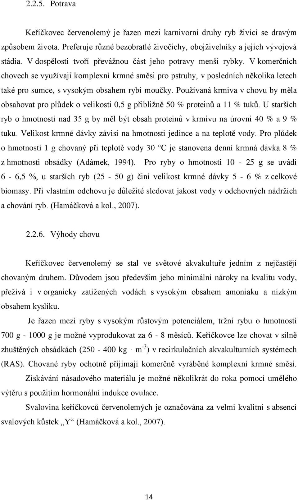 V komerčních chovech se využívají komplexní krmné směsi pro pstruhy, v posledních několika letech také pro sumce, s vysokým obsahem rybí moučky.