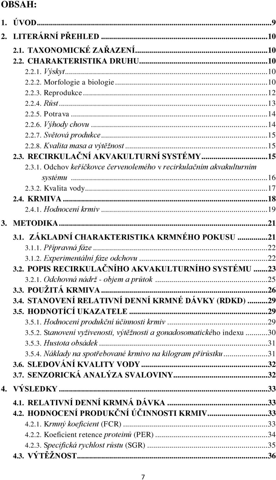 .. 16 2.3.2. Kvalita vody... 17 2.4. KRMIVA... 18 2.4.1. Hodnocení krmiv... 19 3. METODIKA... 21 3.1. ZÁKLADNÍ CHARAKTERISTIKA KRMNÉHO POKUSU... 21 3.1.1. Přípravná fáze... 22 3.1.2. Experimentální fáze odchovu.