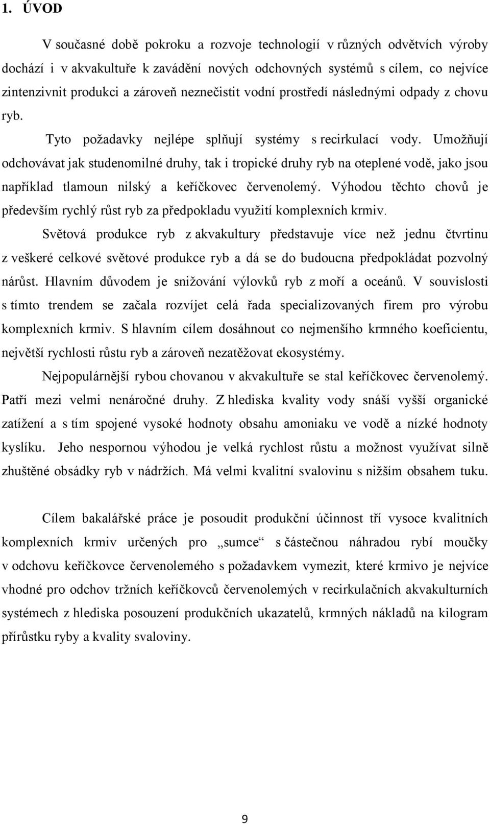 Umožňují odchovávat jak studenomilné druhy, tak i tropické druhy ryb na oteplené vodě, jako jsou například tlamoun nilský a keříčkovec červenolemý.